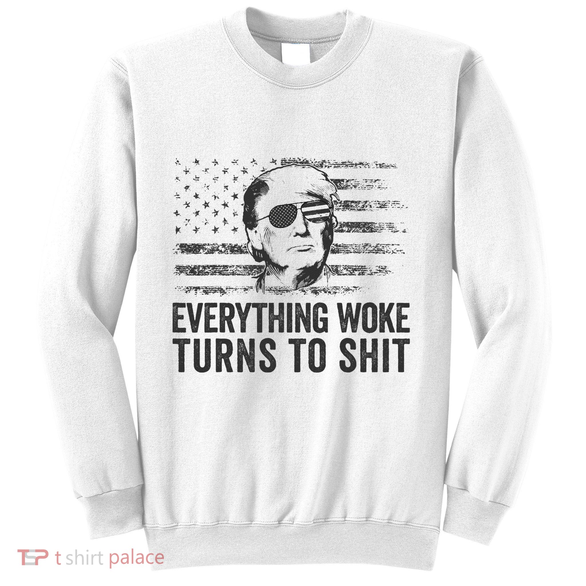 Funny Trump Sayings Everything Woke Turns To Shit Woke Sweatshirt