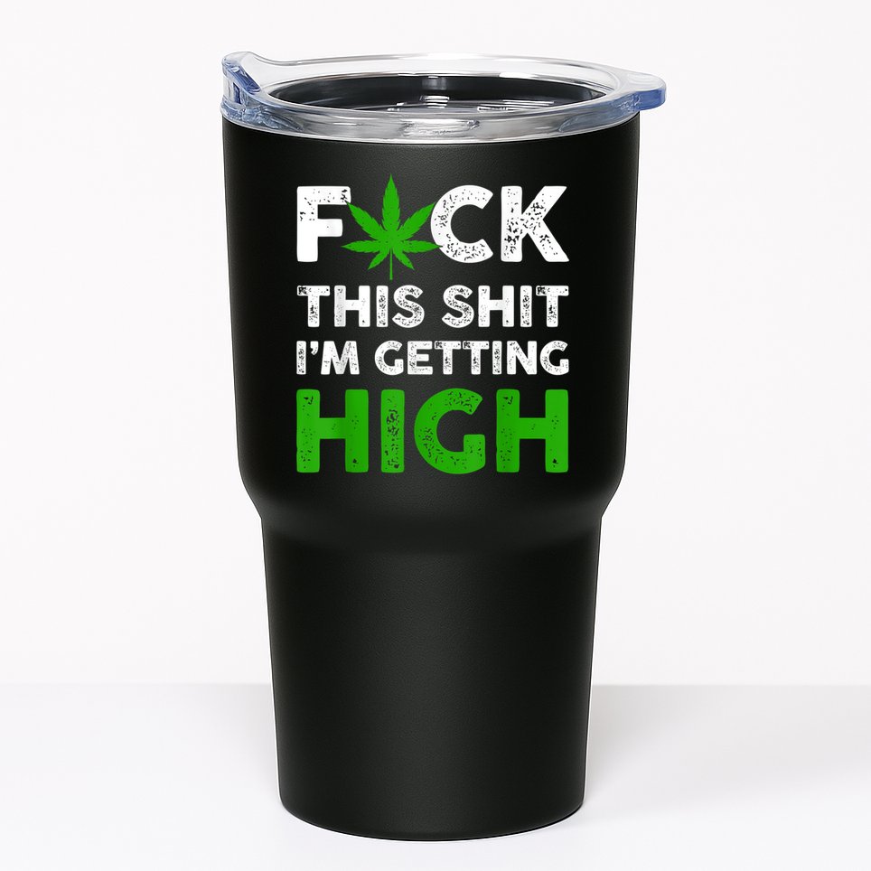 Fuck This Shit I'm Getting High Cannabis Marijuana Weed Tumbler