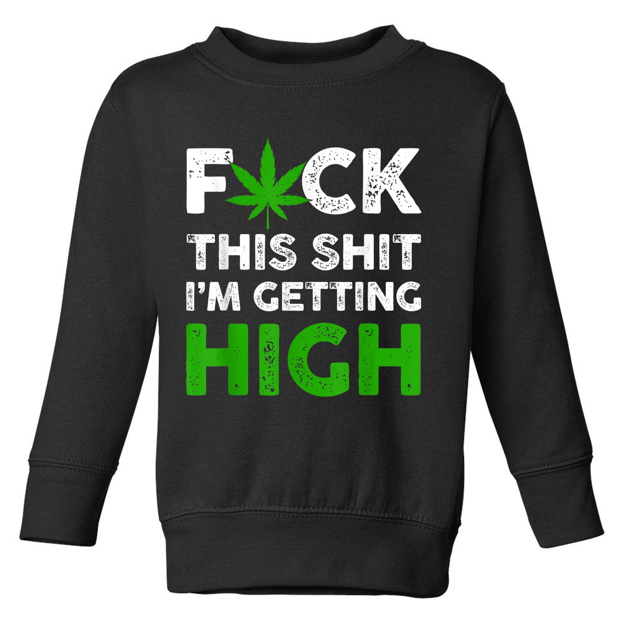 Fuck This Shit I'm Getting High Cannabis Marijuana Weed Toddler Sweatshirt