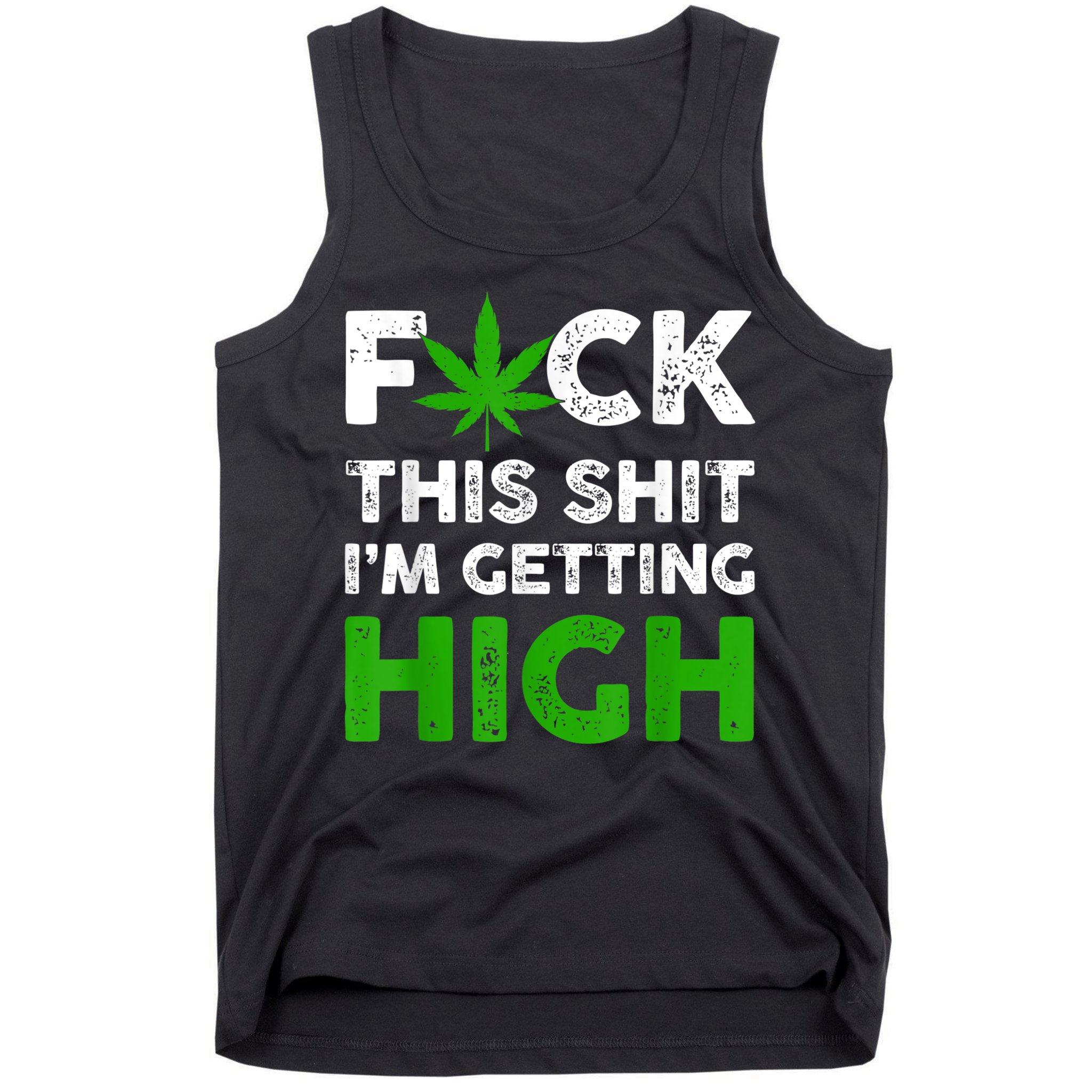 Fuck This Shit I'm Getting High Cannabis Marijuana Weed Tank Top