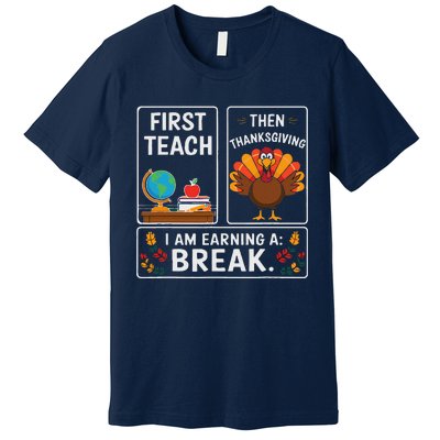 First Teach Then Thanksgiving IM Earning A Break Premium T-Shirt