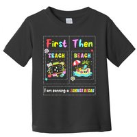 First Teach Then Beach I Am Earning A Summer Break Teacher Toddler T-Shirt