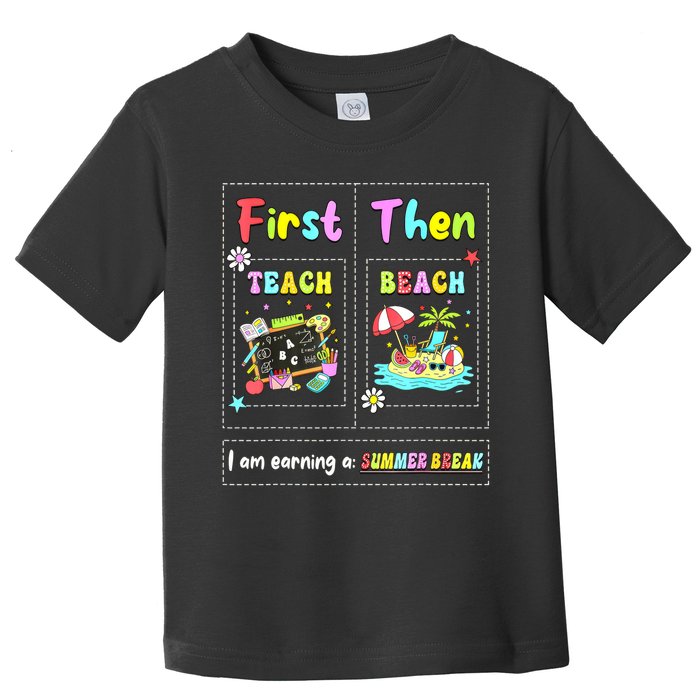First Teach Then Beach I Am Earning A Summer Break Teacher Toddler T-Shirt