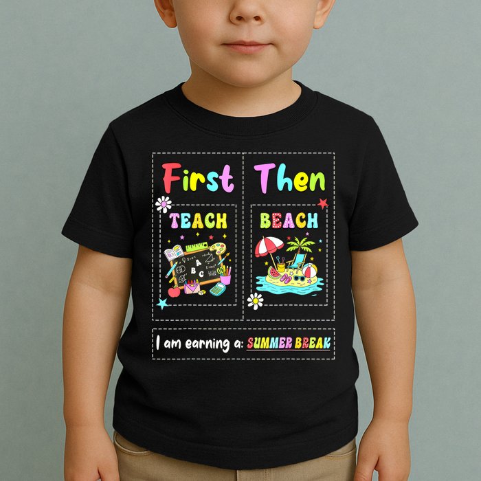 First Teach Then Beach I Am Earning A Summer Break Teacher Toddler T-Shirt