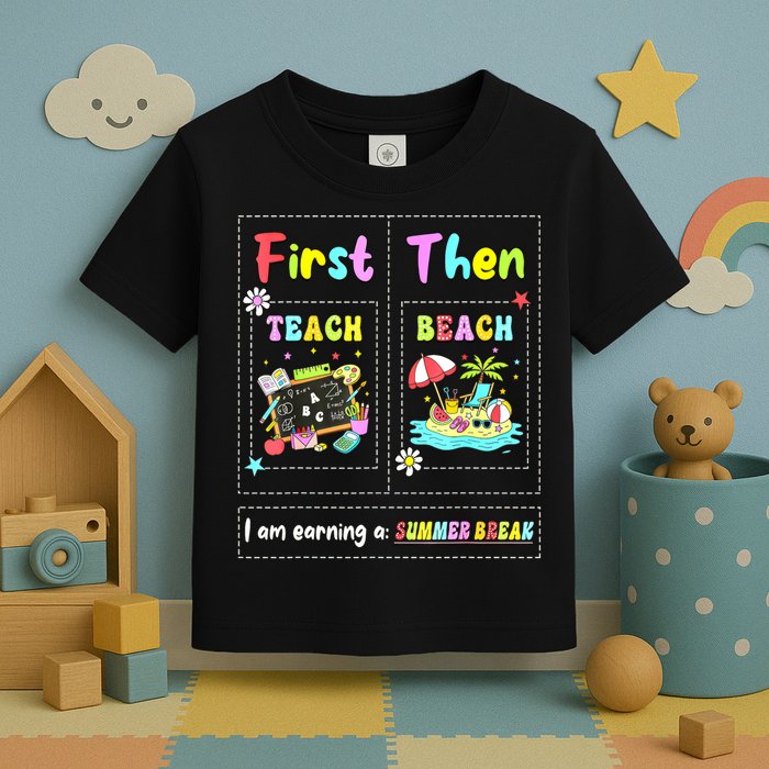 First Teach Then Beach I Am Earning A Summer Break Teacher Toddler T-Shirt