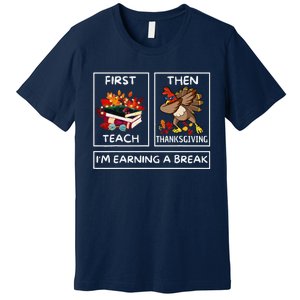 First Teach Then Thanksgiving IM Earning A Break Teacher Premium T-Shirt