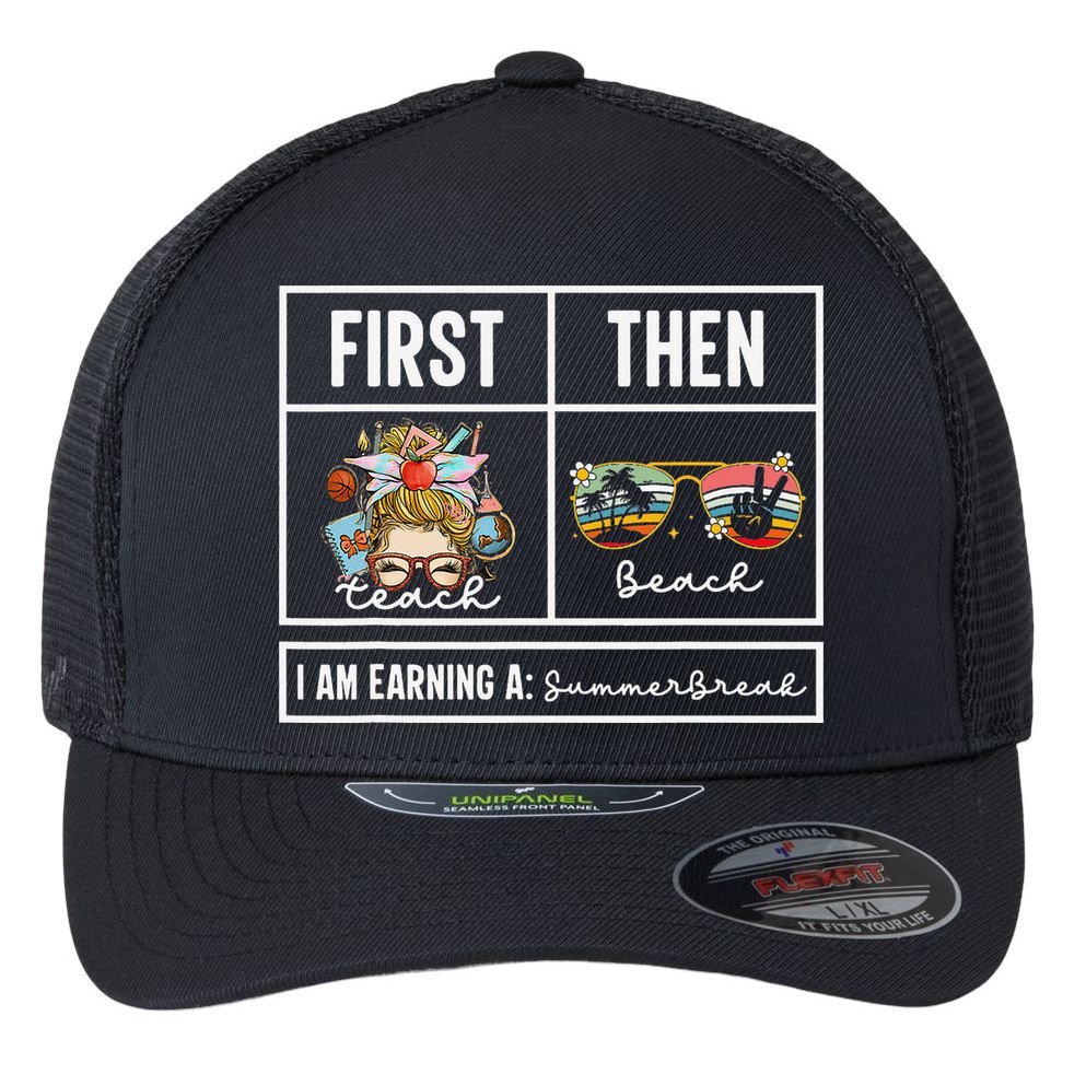 First Teach Then Beach I Am Earning A Summer Break Teacher Flexfit Unipanel Trucker Cap