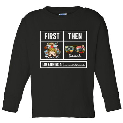 First Teach Then Beach I Am Earning A Summer Break Teacher Toddler Long Sleeve Shirt