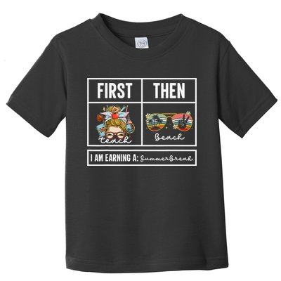 First Teach Then Beach I Am Earning A Summer Break Teacher Toddler T-Shirt