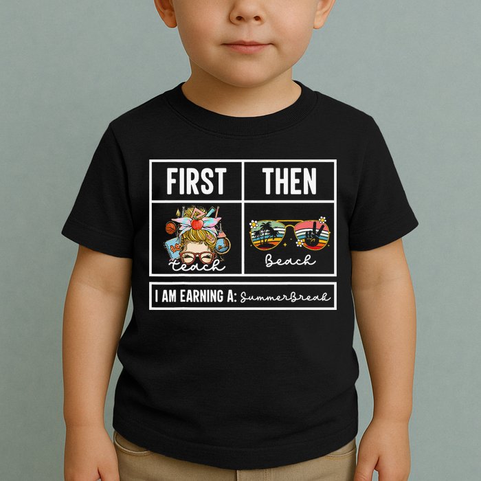 First Teach Then Beach I Am Earning A Summer Break Teacher Toddler T-Shirt