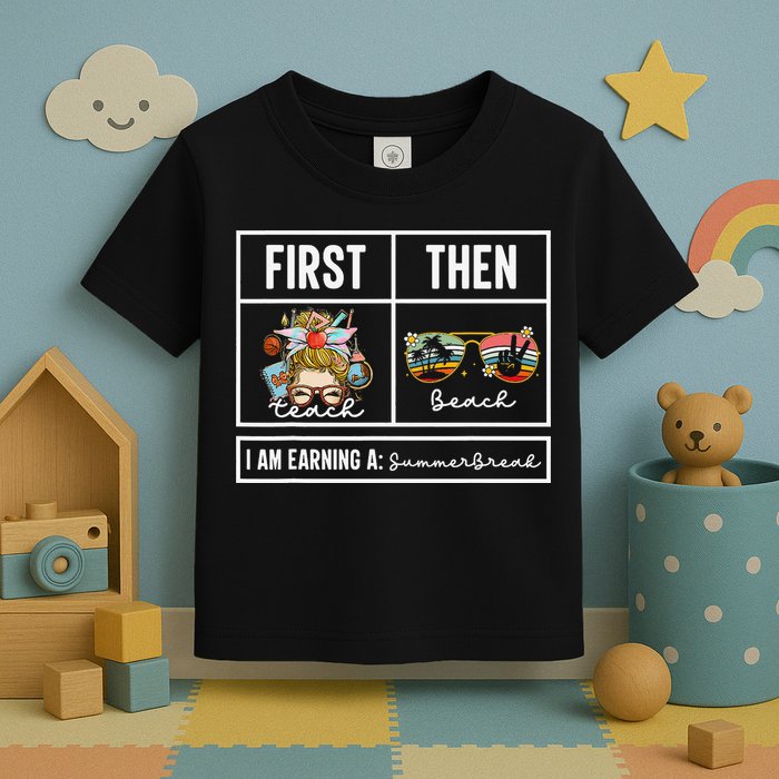 First Teach Then Beach I Am Earning A Summer Break Teacher Toddler T-Shirt