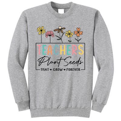 Flower Teacher Teachers Plant Seeds That Grow Forever (1) Tall Sweatshirt