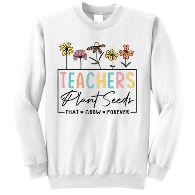 Flower Teacher Teachers Plant Seeds That Grow Forever (1) Sweatshirt