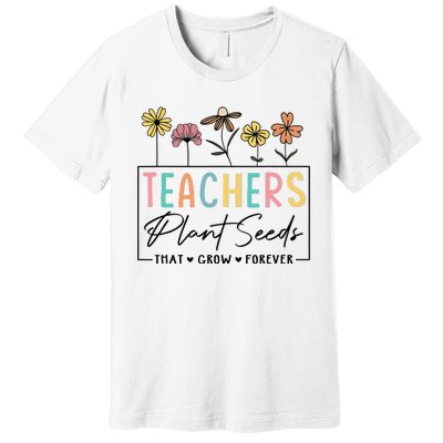 Flower Teacher Teachers Plant Seeds That Grow Forever (1) Premium T-Shirt