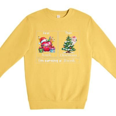 First Teach Then Christmas IM Earning A Break Teacher Xmas Premium Crewneck Sweatshirt