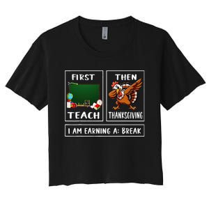 First Teach Then Thanksgiving IM Earning A Break Teacher Women's Crop Top Tee