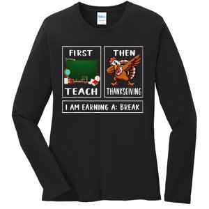 First Teach Then Thanksgiving IM Earning A Break Teacher Ladies Long Sleeve Shirt