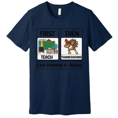 First Teach Then Thanksgiving IM Earning A Break Teacher Premium T-Shirt