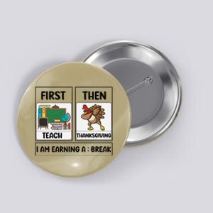 First Teach Then Thanksgiving IM Earning A Break Teacher Button