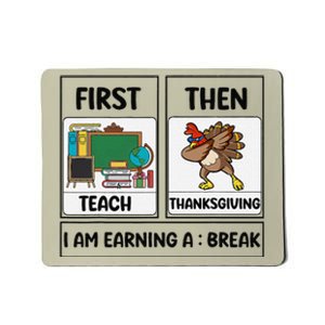 First Teach Then Thanksgiving IM Earning A Break Teacher Mousepad