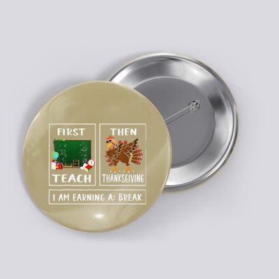 First Teach Then Thanksgiving IM Earning A Break Teacher Button