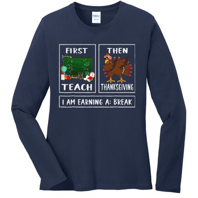 First Teach Then Thanksgiving IM Earning A Break Teacher Ladies Long Sleeve Shirt