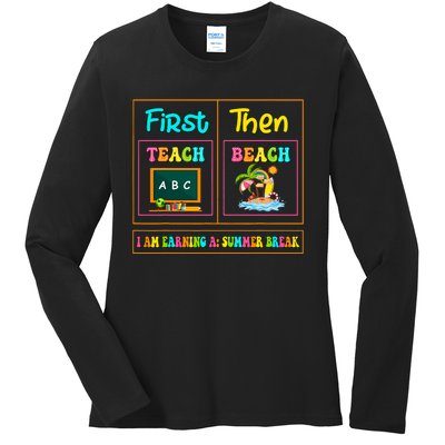 First Teach Then Beach I Am Earning A Summer Break Ladies Long Sleeve Shirt