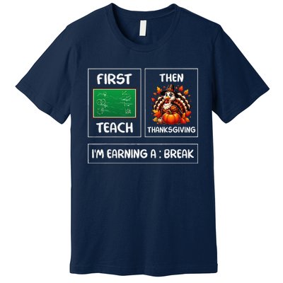 First Teach Then Thanksgiving IM Earning A Break Teacher Premium T-Shirt