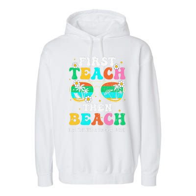 First Teach Then Beach I Am Earning A Summer Break Garment-Dyed Fleece Hoodie