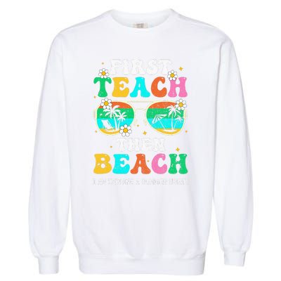 First Teach Then Beach I Am Earning A Summer Break Garment-Dyed Sweatshirt