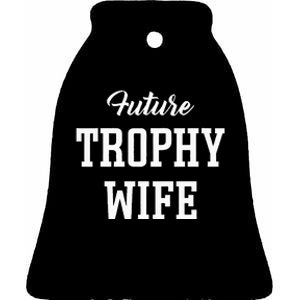 Future Trophy Wife Apparel For Future Wife Ceramic Bell Ornament