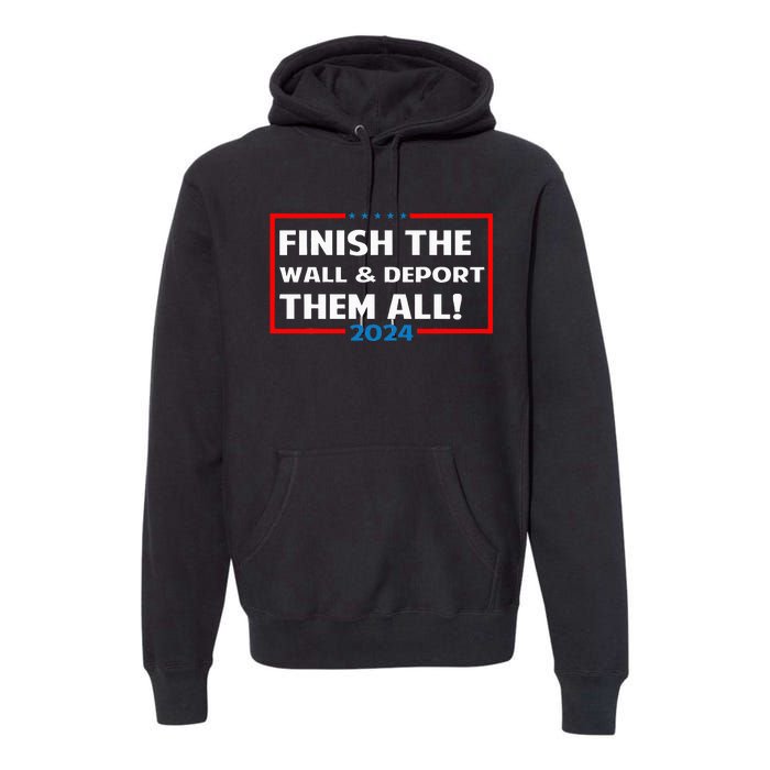 Finish The Wall Deport Them All 2024 Premium Hoodie