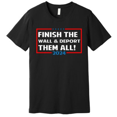 Finish The Wall Deport Them All 2024 Premium T-Shirt