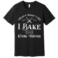 Funny That's What I DO I Bake And I Know Things Baking Premium T-Shirt