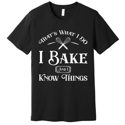 Funny That's What I DO I Bake And I Know Things Baking Premium T-Shirt