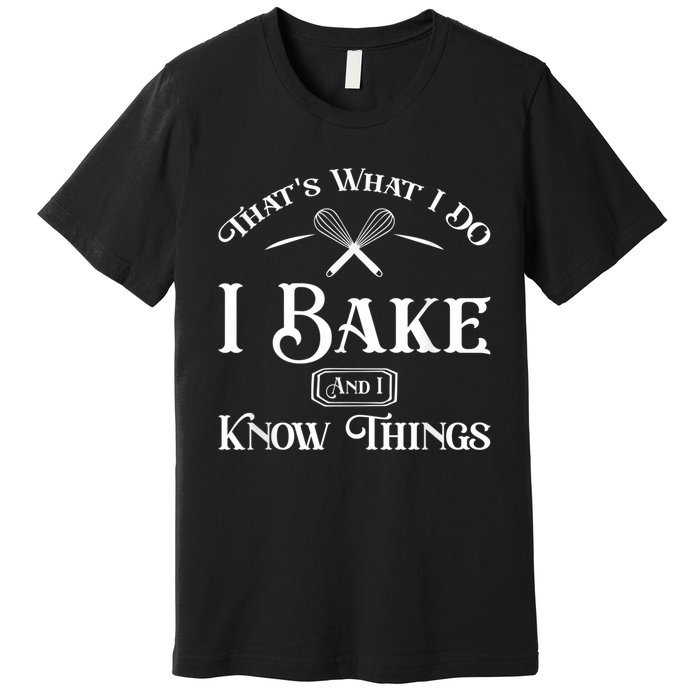 Funny That's What I DO I Bake And I Know Things Baking Premium T-Shirt