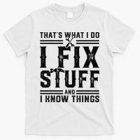 Funny That's What I Do I Fix Stuff And I Know Things   T-Shirt