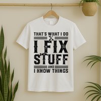 Funny That's What I Do I Fix Stuff And I Know Things   T-Shirt
