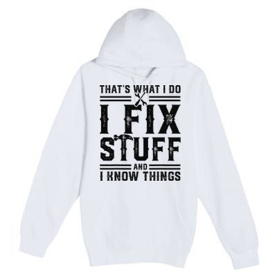 Funny That's What I Do I Fix Stuff And I Know Things   Premium Pullover Hoodie