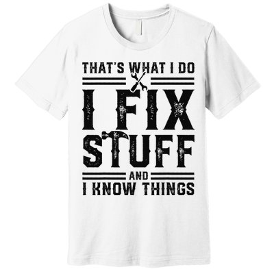 Funny That's What I Do I Fix Stuff And I Know Things   Premium T-Shirt