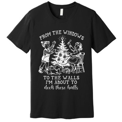 From The Windows To The Walls IM About To Deck These Halls Premium T-Shirt