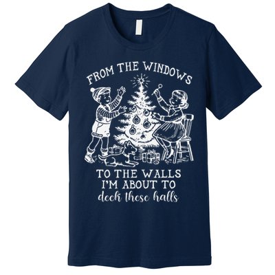 From The Windows To The Walls IM About To Deck These Halls Premium T-Shirt