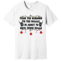 From The Windows To The Walls IM About To Deck These Halls Premium T-Shirt