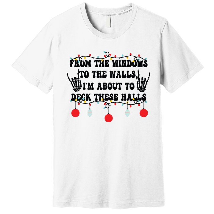 From The Windows To The Walls IM About To Deck These Halls Premium T-Shirt