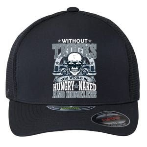 Funny Trucker Without Trucks You Would Be Hungry Naked And Homeless Flexfit Unipanel Trucker Cap