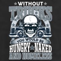 Funny Trucker Without Trucks You Would Be Hungry Naked And Homeless Adult Drive Performance Visor