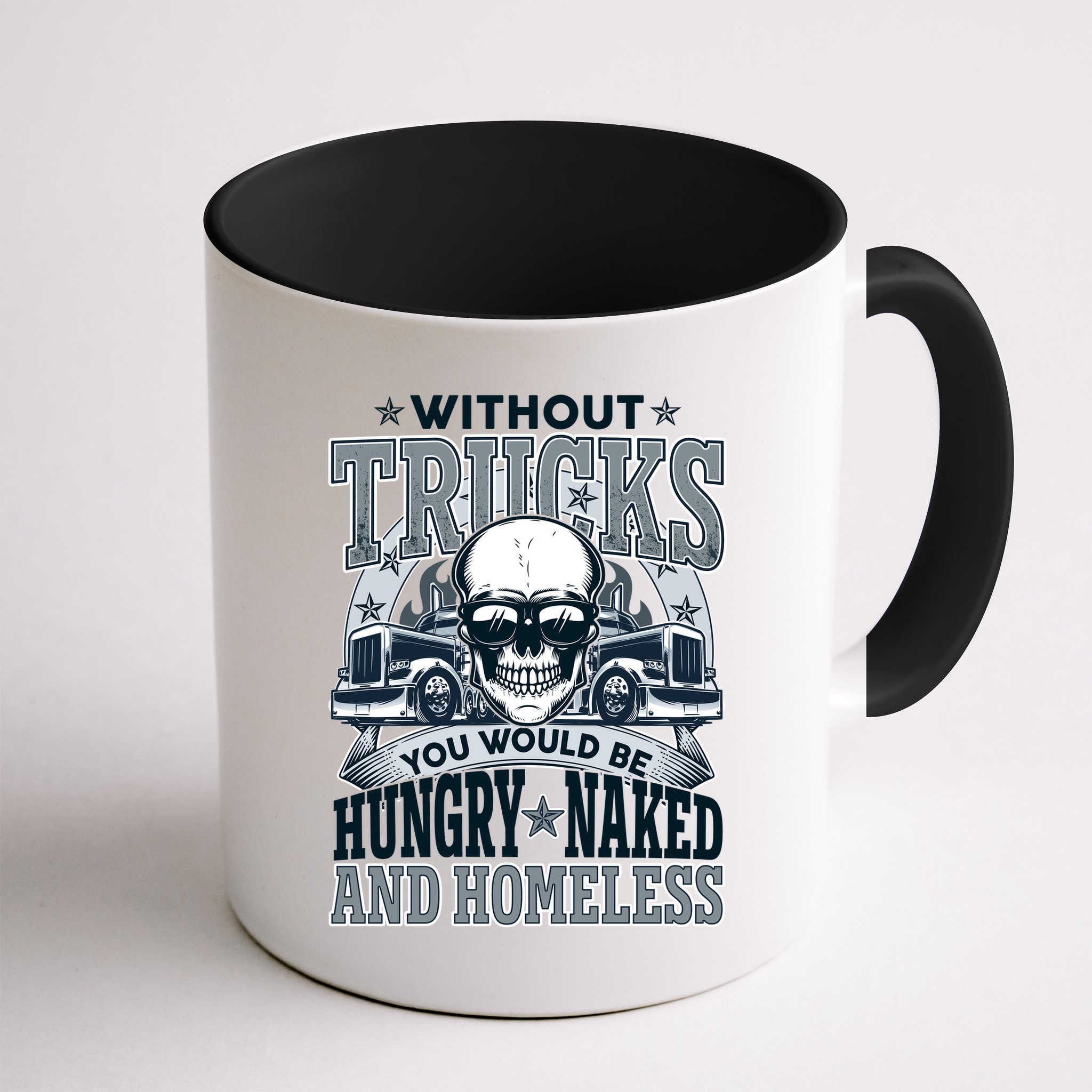 Funny Trucker Without Trucks You Would Be Hungry Naked And Homeless Mug