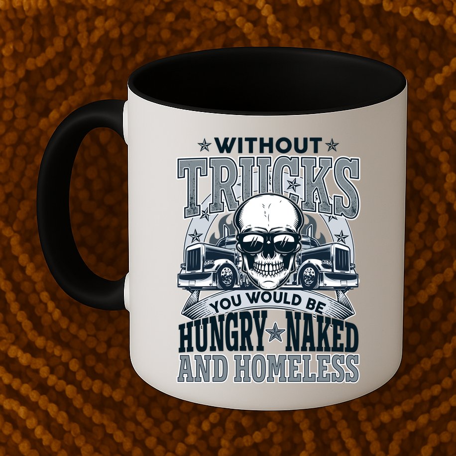 Funny Trucker Without Trucks You Would Be Hungry Naked And Homeless Mug