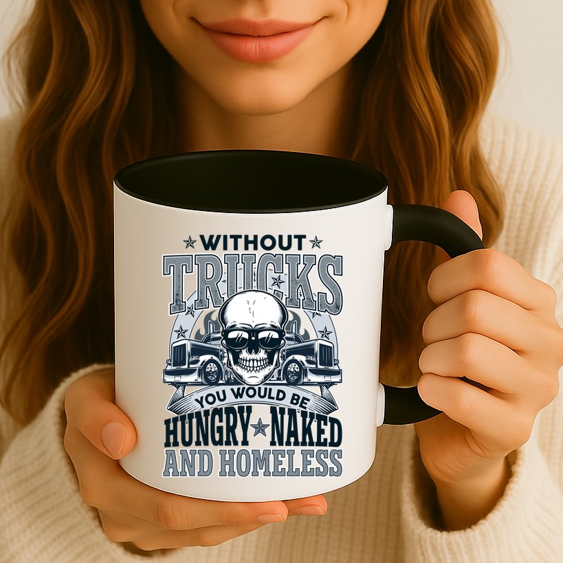 Funny Trucker Without Trucks You Would Be Hungry Naked And Homeless Mug