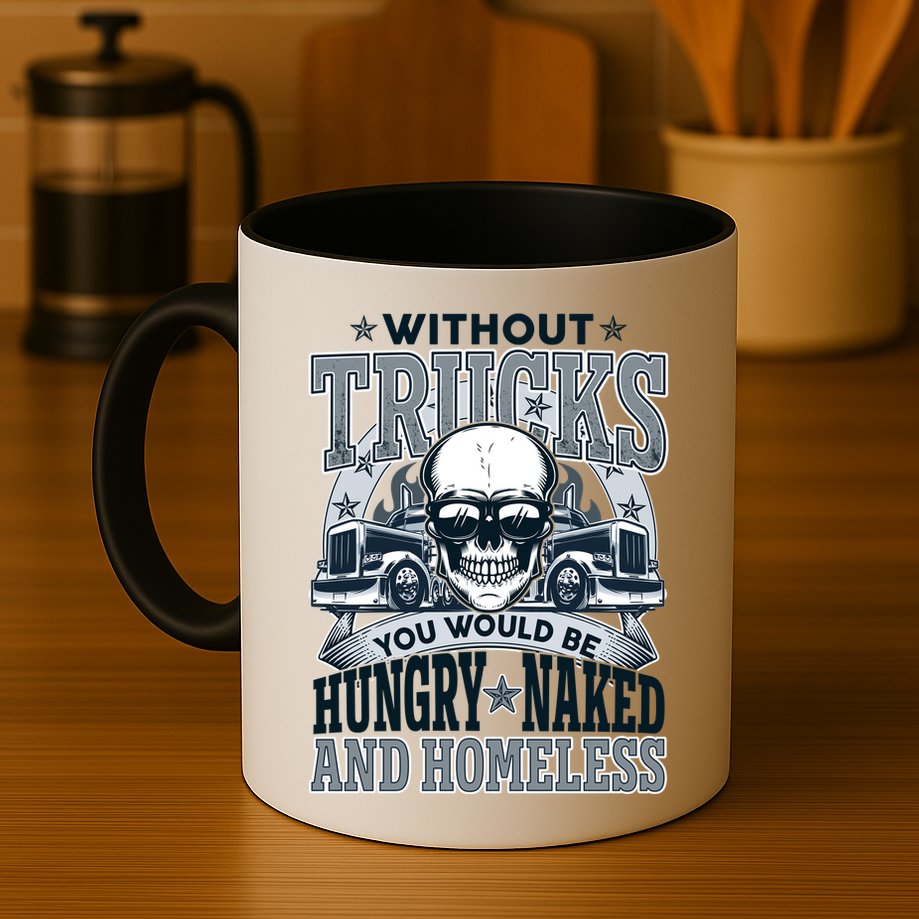 Funny Trucker Without Trucks You Would Be Hungry Naked And Homeless Mug